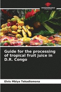 bokomslag Guide for the processing of tropical fruit juice in D.R. Congo