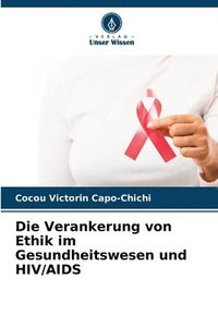 bokomslag Die Verankerung von Ethik im Gesundheitswesen und HIV/AIDS