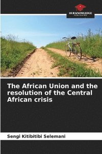 bokomslag The African Union and the resolution of the Central African crisis