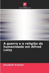 bokomslag A guerra e a religio da humanidade em Alfred Loisy