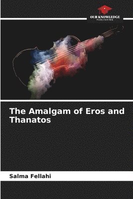 The Amalgam of Eros and Thanatos 1