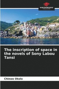 bokomslag The inscription of space in the novels of Sony Labou Tansi