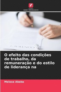 bokomslag O efeito das condies de trabalho, da remunerao e do estilo de liderana na