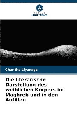 bokomslag Die literarische Darstellung des weiblichen Krpers im Maghreb und in den Antillen