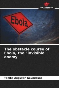 bokomslag The obstacle course of Ebola, the &quot;invisible enemy