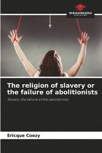 bokomslag The religion of slavery or the failure of abolitionists