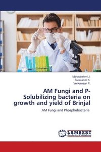 bokomslag AM Fungi and P- Solubilizing bacteria on growth and yield of Brinjal