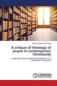 bokomslag A critique of theology of prayer in contemporary Christianity