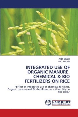 Amit Singh, N K Tiwari - Integrated Use of Organic Manure, Chemical & Bio Fertilizers on Rice, Häftad