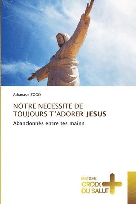 Notre Necessite de Toujours t'Adorer Jesus 1