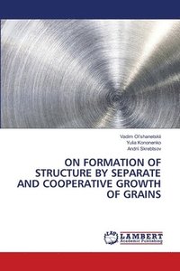 bokomslag On Formation of Structure by Separate and Cooperative Growth of Grains
