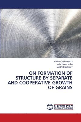 On Formation of Structure by Separate and Cooperative Growth of Grains 1
