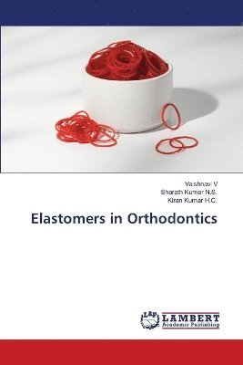 Vaishnavi V, Sharath Kumar N S, Kiran Kumar H C, Sharath Kumar N. S., Sharath Kumar N.S., Kiran Kumar H. C. - Elastomers in Orthodontics, Häftad