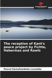 bokomslag The reception of Kant's peace project by Fichte, Habermas and Rawls