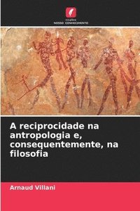 bokomslag A reciprocidade na antropologia e, consequentemente, na filosofia