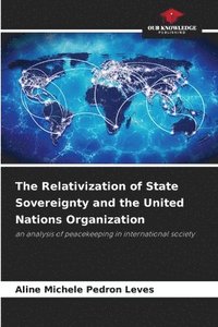 bokomslag The Relativization of State Sovereignty and the United Nations Organization