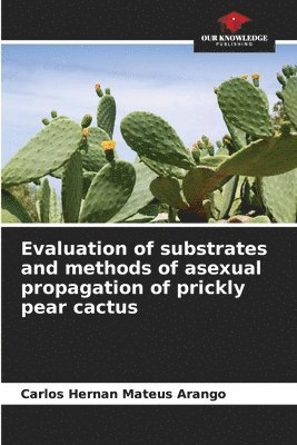 Evaluation of substrates and methods of asexual propagation of prickly pear cactus 1