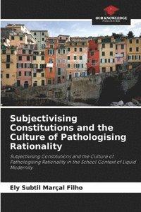 bokomslag Subjectivising Constitutions and the Culture of Pathologising Rationality