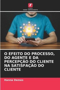 bokomslag O Efeito Do Processo, Do Agente E Da Percepo Do Cliente Na Satisfao Do Cliente