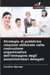 bokomslag Strategie di pubbliche relazioni utilizzate nella costruzione organizzativa dell'immagine degli amministratori delegati