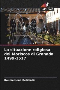 bokomslag La situazione religiosa dei Moriscos di Granada 1499-1517
