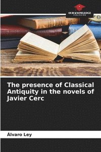 bokomslag The presence of Classical Antiquity in the novels of Javier Cerc