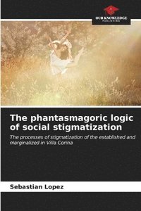 bokomslag The phantasmagoric logic of social stigmatization