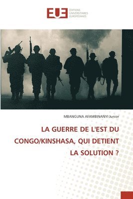 La Guerre de l'Est Du Congo/Kinshasa, Qui Detient La Solution ? 1