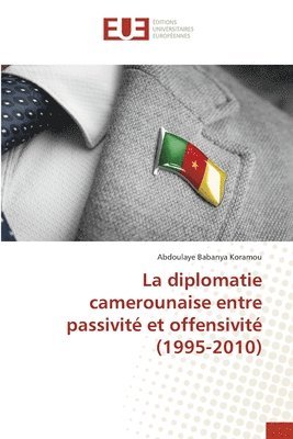 bokomslag La diplomatie camerounaise entre passivit et offensivit (1995-2010)