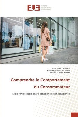 Hasnaa El Gozmir, Abderrahmane Chouhbi, Rachid El Moubarki, Hasnaa EL GOZMIR, Abderrahmane CHOUHBI - Comprendre le Comportement du Consommateur, Häftad