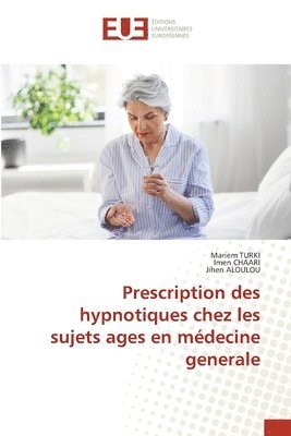 Mariem Turki, Imen Chaari, Jihen Aloulou - Prescription des hypnotiques chez les sujets ages en médecine generale, Häftad