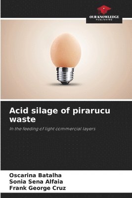 Oscarina Batalha, Sonia Sena Alfaia, Frank George Cruz - Acid silage of pirarucu waste, Häftad