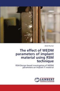 bokomslag The effect of WEDM parameters of implant material using RSM technique