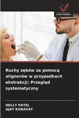 Helly Patel, Ajay Kubavat, HELLY PATEL, AJAY KUBAVAT - Ruchy zębów za pomocą alignerów w przypadkach ekstrakcji: Przegląd systematyczny, Häftad