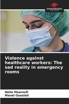 Neila Maaroufi, Manel Oueslati - Violence against healthcare workers: The sad reality in emergency rooms, Häftad