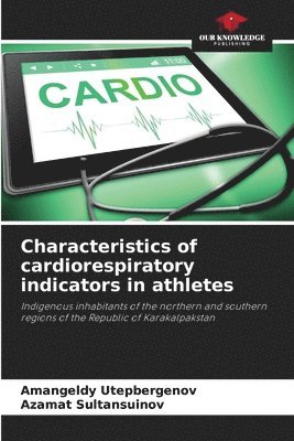 Amangeldy Utepbergenov, Azamat Sultansuinov - Characteristics of cardiorespiratory indicators in athletes, Häftad