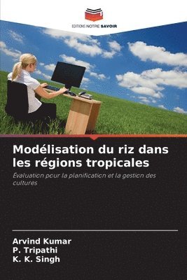 Arvind Kumar, P Tripathi, K K Singh, P. Tripathi, ARVIND KUMAR, K. K. Singh - Modélisation du riz dans les régions tropicales, Häftad
