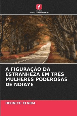bokomslag A FIGURAÇÃO DA ESTRANHEZA EM TRÊS MULHERES PODEROSAS DE NDIAYE