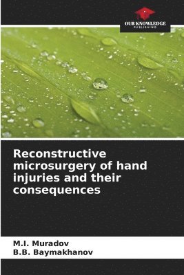 M I Muradov, B B Baymakhanov, M. I. Muradov, B. B. Baymakhanov, M.I. Muradov, B.B. Baymakhanov - Reconstructive microsurgery of hand injuries and their consequences, Häftad