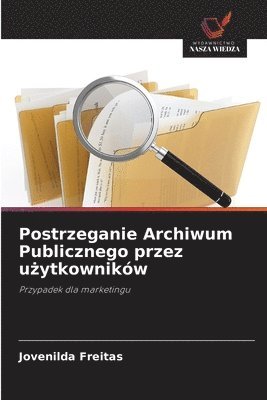bokomslag Postrzeganie Archiwum Publicznego przez u?ytkowników