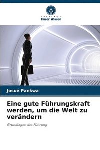 bokomslag Eine gute Führungskraft werden, um die Welt zu verändern