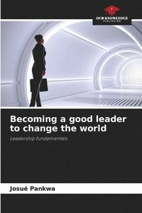 bokomslag Becoming a good leader to change the world