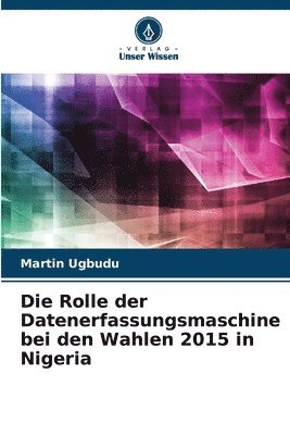 bokomslag Die Rolle der Datenerfassungsmaschine bei den Wahlen 2015 in Nigeria