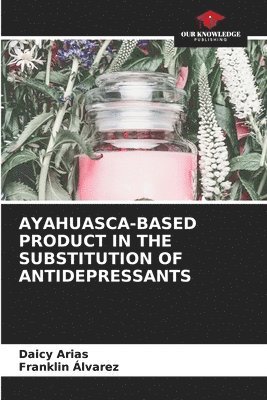 Daicy Arias, Franklin Álvarez - Ayahuasca-Based Product in the Substitution of Antidepressants, Häftad