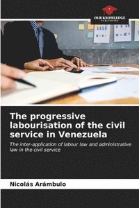 bokomslag The progressive labourisation of the civil service in Venezuela
