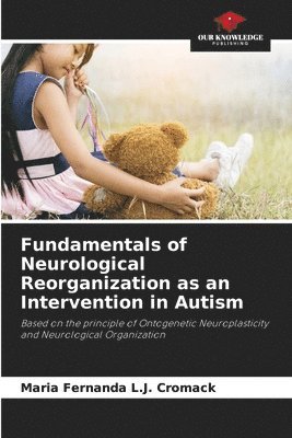 Fundamentals of Neurological Reorganization as an Intervention in Autism 1