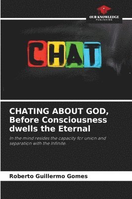 CHATING ABOUT GOD, Before Consciousness dwells the Eternal 1