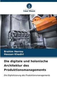 bokomslag Die digitale und holonische Architektur des Produktionsmanagements