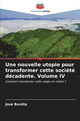 Une nouvelle utopie pour transformer cette socit dcadente. Volume IV 1