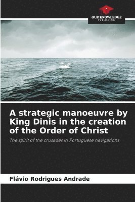 A strategic manoeuvre by King Dinis in the creation of the Order of Christ 1